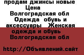 продам джинсы новые › Цена ­ 400 - Волгоградская обл. Одежда, обувь и аксессуары » Женская одежда и обувь   . Волгоградская обл.